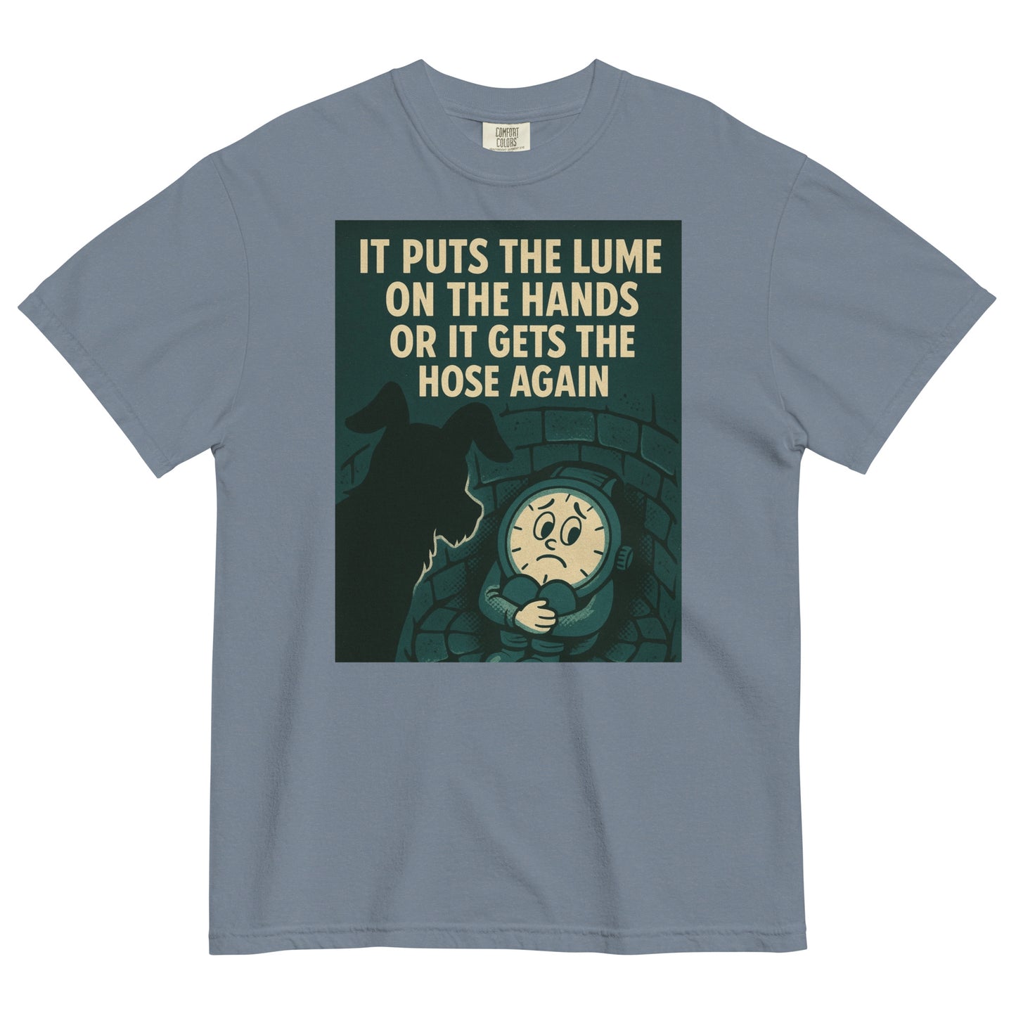 A blue jean colored t-shirt with a chest graphic in dark grayish green with a cream colored line drawing of an anamorphic watch face sitting at the bottom of a brick lined well with its knees drawn up to its chest, held by its arms. Looking down into the well is the silhouette of a small dog. The top of the graphic shows the text, in all caps, 'IT PUTS THE LUME ON THE HANDS OR IT GETS THE HOSE AGAIN'.