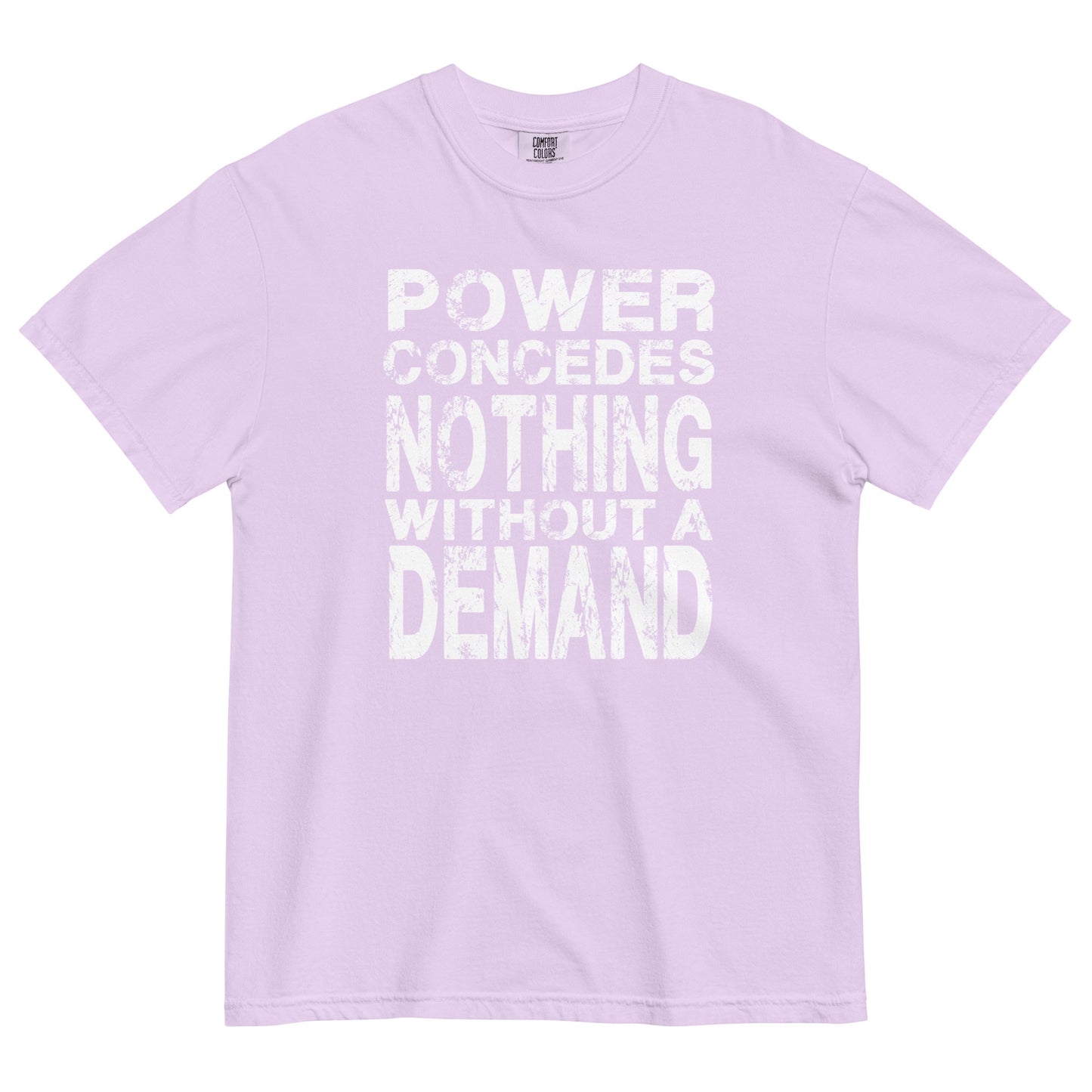 An orchid colored women's heavyweight t-shirt featuring a bold white graphic centered on the chest. The text is arranged in 5 stacked lines and reads "POWER CONCEDES NOTHING WITHOUT A DEMAND" in an all-caps. The lettering is white and features a heavily distressed and weathered texture.