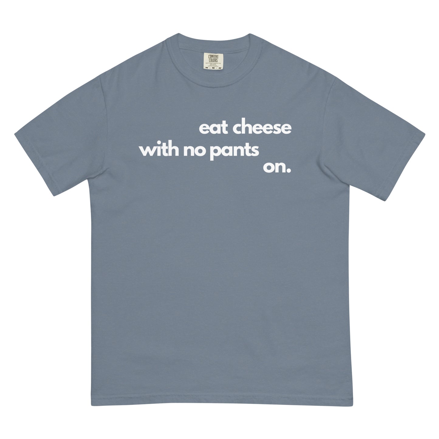 A blue jean colored t-shirt with text that reads 'eat cheese with no pants on' on a white background.