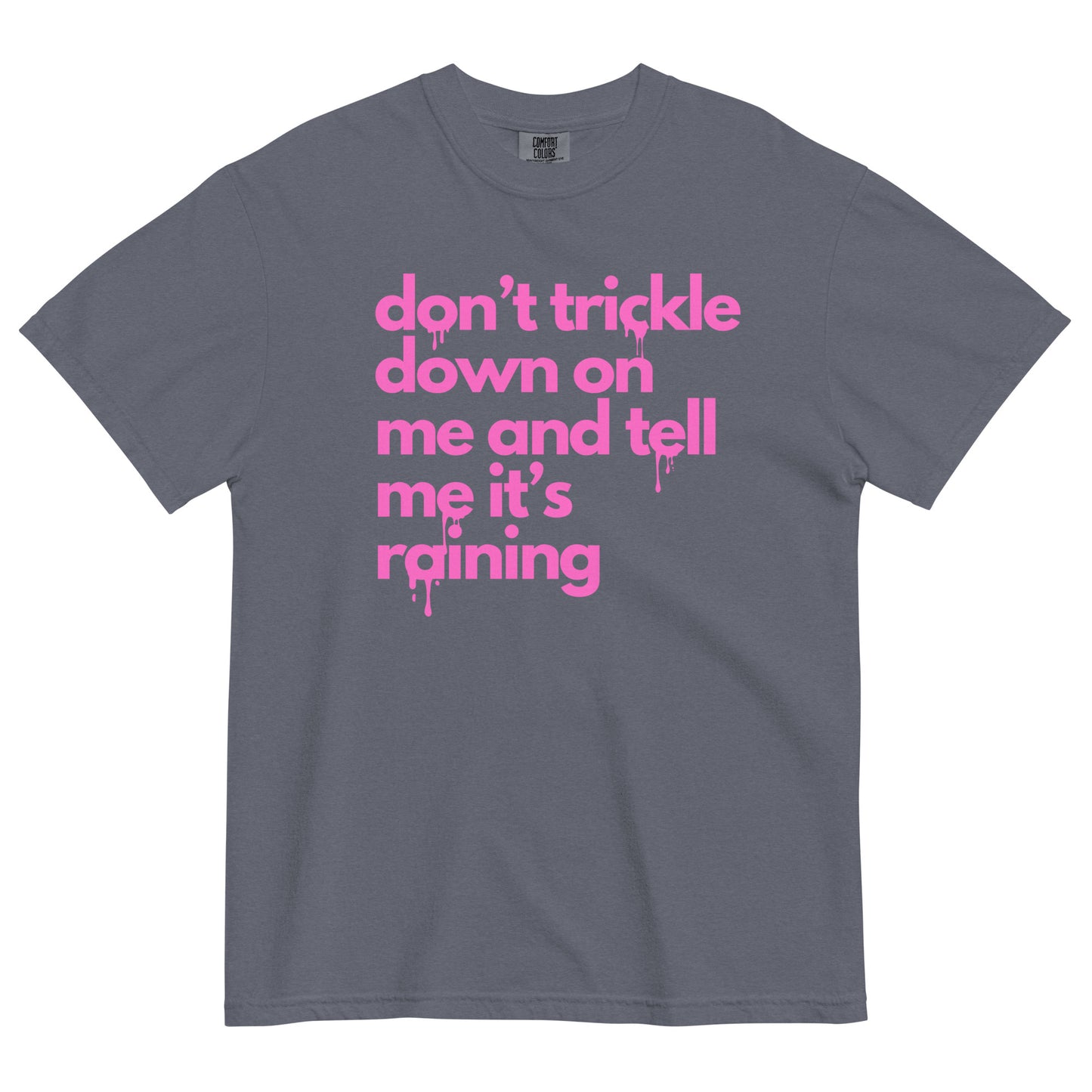 A denim colored t-shirt with pink text reading 'don't trickle down on me and tell me it's raining' in lower case letters with a dripping effect on some of the letters.