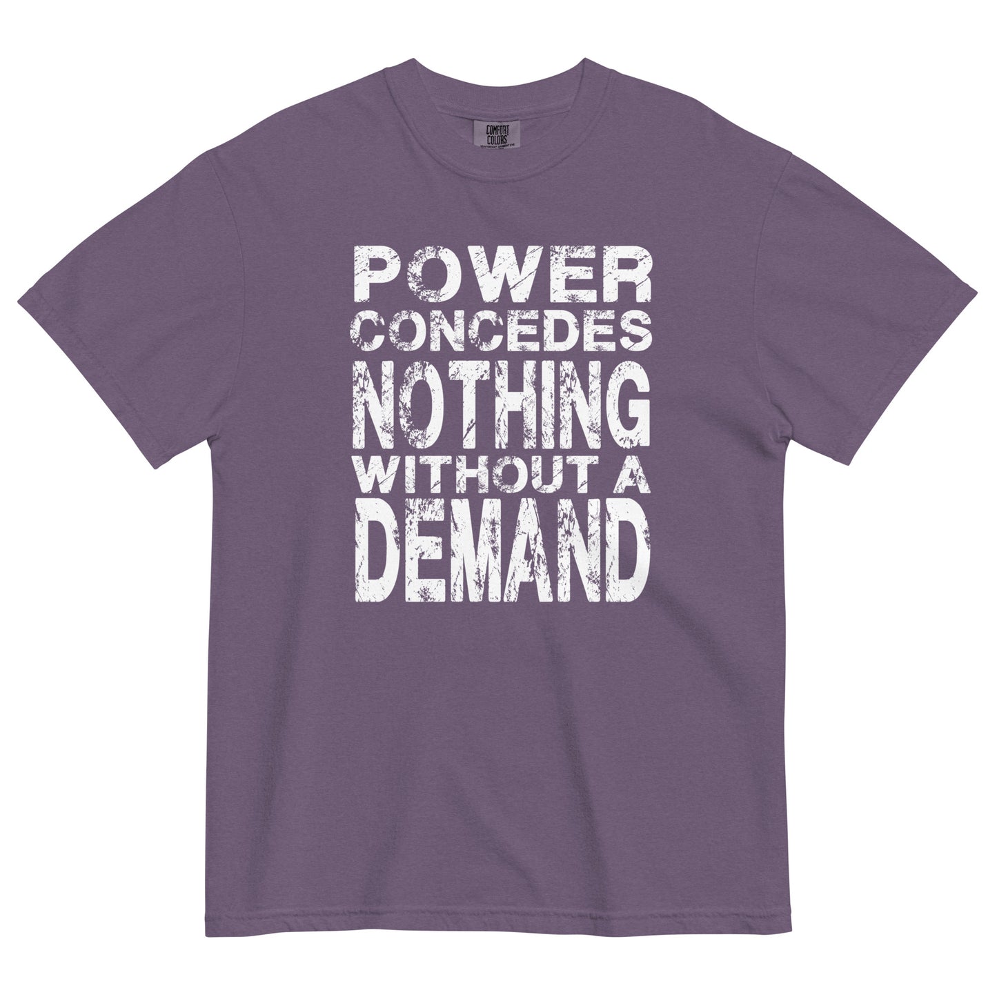 A grape colored women's heavyweight t-shirt featuring a bold white graphic centered on the chest. The text is arranged in 5 stacked lines and reads "POWER CONCEDES NOTHING WITHOUT A DEMAND" in an all-caps. The lettering is white and features a heavily distressed and weathered texture.