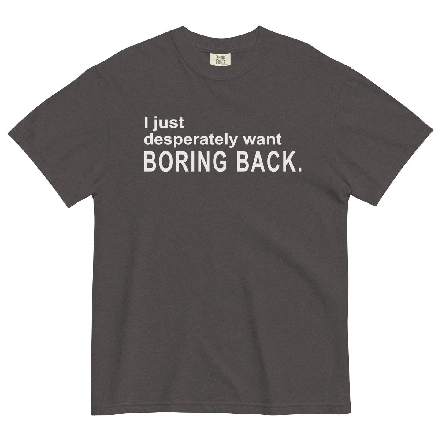 A graphite grey graphic t-shirt with the words "I just desperately want BORING BACK." printed in bold white sans-serif text across the chest.