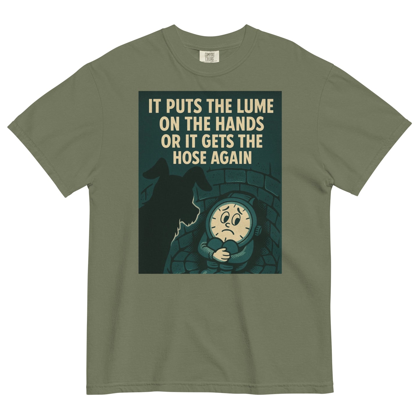 A moss green colored t-shirt with a chest graphic in dark grayish green with a cream colored line drawing of an anamorphic watch face sitting at the bottom of a brick lined well with its knees drawn up to its chest, held by its arms. Looking down into the well is the silhouette of a small dog. The top of the graphic shows the text, in all caps, 'IT PUTS THE LUME ON THE HANDS OR IT GETS THE HOSE AGAIN'.