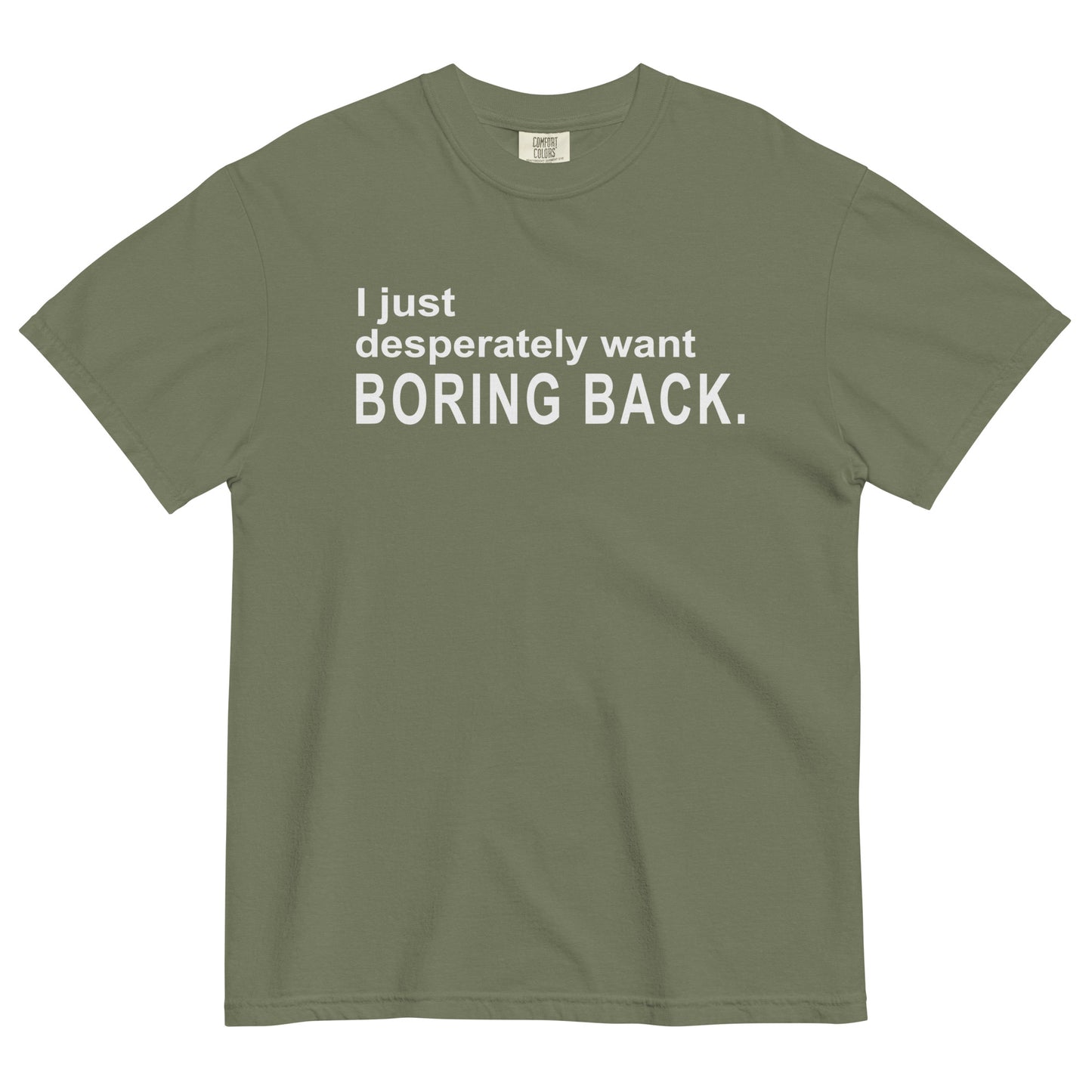 A moss colored graphic t-shirt with the words "I just desperately want BORING BACK." printed in bold white sans-serif text across the chest.