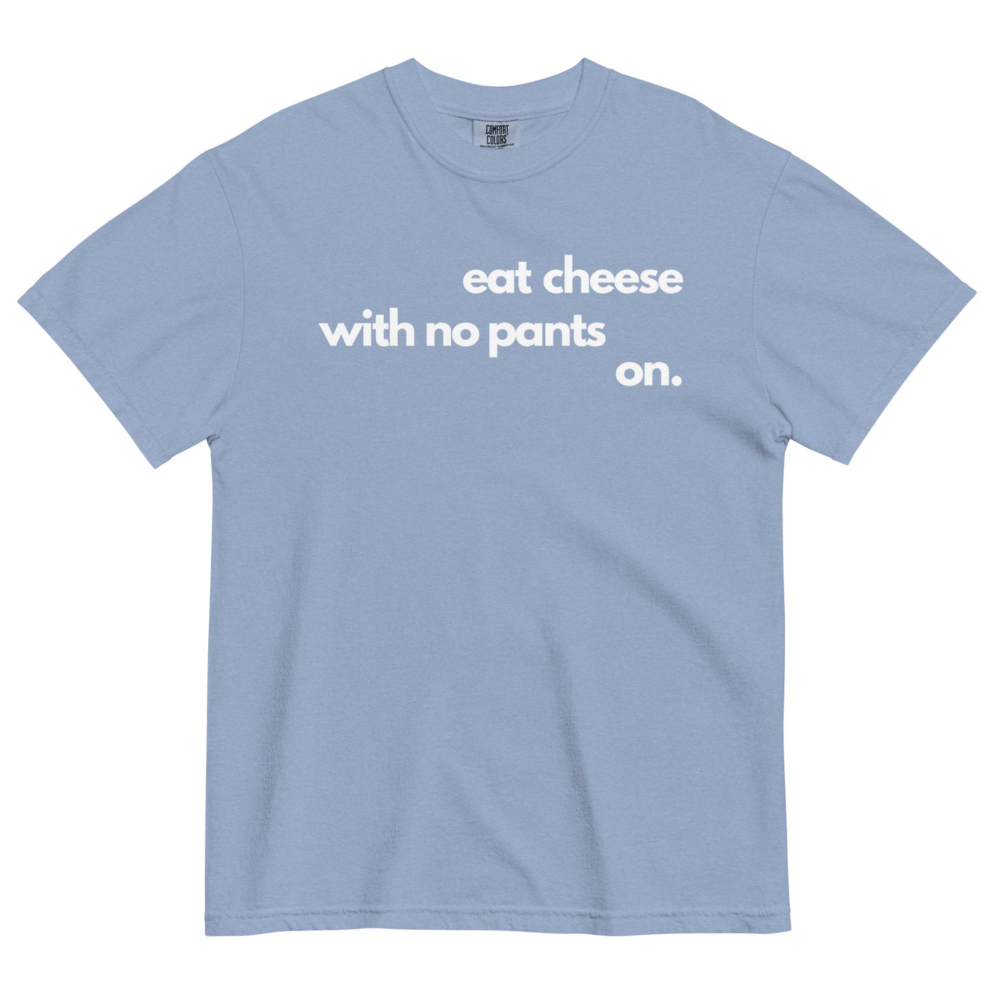 A washed denim colored t-shirt with text that reads 'eat cheese with no pants on' on a white background.